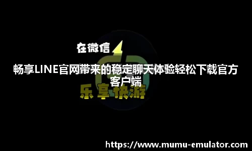 畅享LINE官网带来的稳定聊天体验轻松下载官方客户端