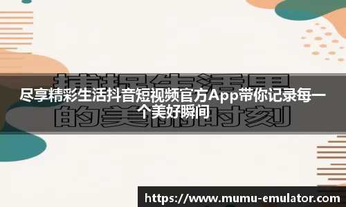 尽享精彩生活抖音短视频官方App带你记录每一个美好瞬间