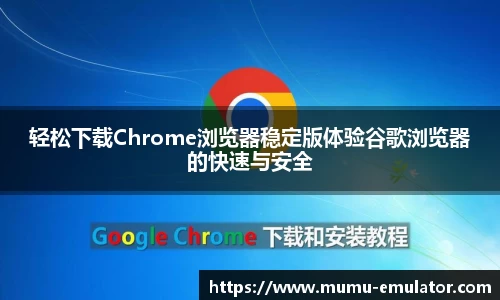 轻松下载Chrome浏览器稳定版体验谷歌浏览器的快速与安全